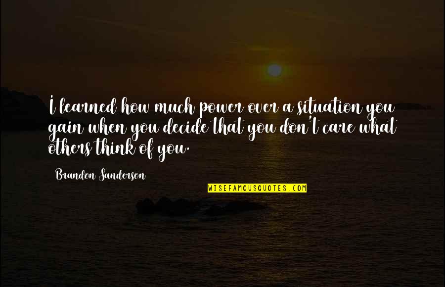 Others Think Of You Quotes By Brandon Sanderson: I learned how much power over a situation Others Think Of You Quotes By Brandon Sanderson: I learned how much power over a situation