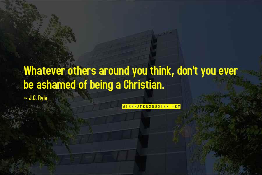 Others Think Of You Quotes By J.C. Ryle: Whatever others around you think, don't you ever