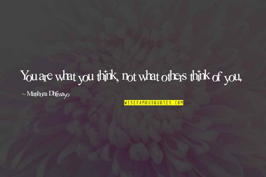 Others Think Of You Quotes By Matshona Dhliwayo: You are what you think, not what others