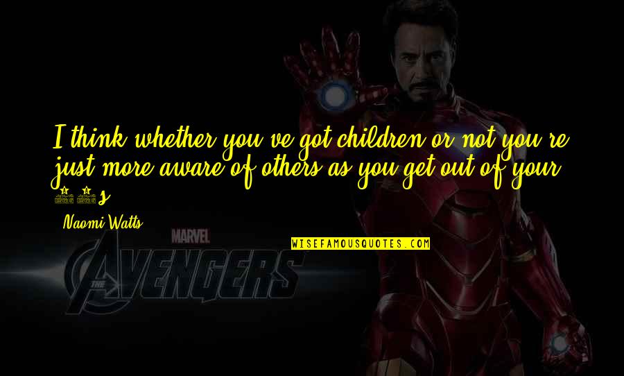 Others Think Of You Quotes By Naomi Watts: I think whether you've got children or not
