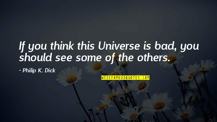 Others Think Of You Quotes By Philip K. Dick: If you think this Universe is bad, you