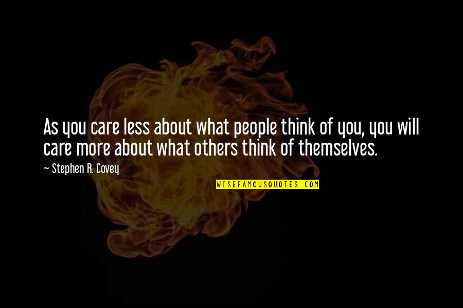 Others Think Of You Quotes By Stephen R. Covey: As you care less about what people think