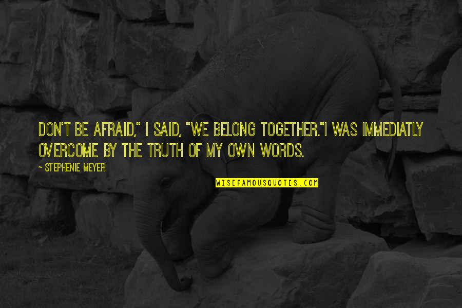 Othersit Quotes By Stephenie Meyer: Don't be afraid," I said, "We belong together."I Othersit Quotes By Stephenie Meyer: Don't be afraid," I said, "We belong together."I