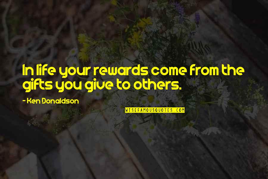 Others's Quotes By Ken Donaldson: In life your rewards come from the gifts