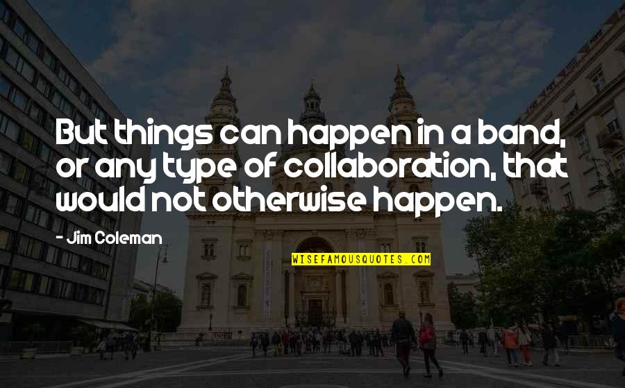 Otherwise Band Quotes By Jim Coleman: But things can happen in a band, or Otherwise Band Quotes By Jim Coleman: But things can happen in a band, or