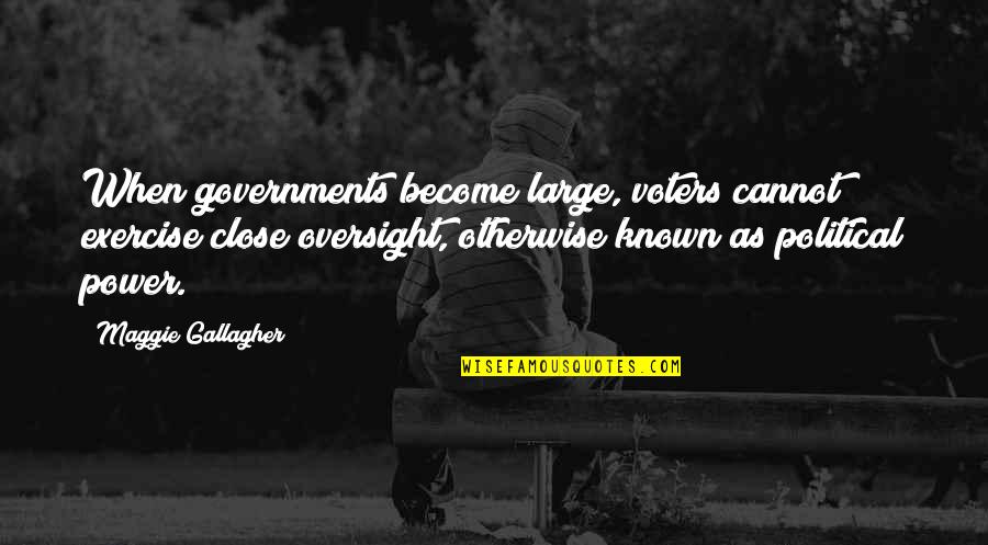 Otherwise Known Quotes By Maggie Gallagher: When governments become large, voters cannot exercise close Otherwise Known Quotes By Maggie Gallagher: When governments become large, voters cannot exercise close