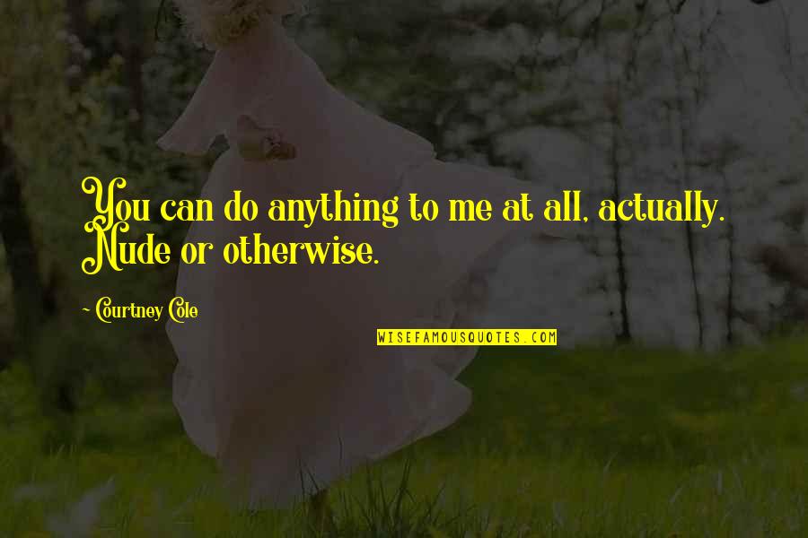 Otherwise Quotes By Courtney Cole: You can do anything to me at all,