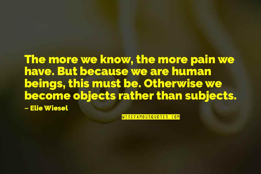 Otherwise Quotes By Elie Wiesel: The more we know, the more pain we