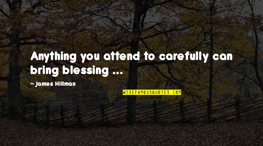 Otherworldly Sword Quotes By James Hillman: Anything you attend to carefully can bring blessing Otherworldly Sword Quotes By James Hillman: Anything you attend to carefully can bring blessing
