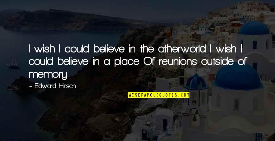 Otherworld's Quotes By Edward Hirsch: I wish I could believe in the otherworld