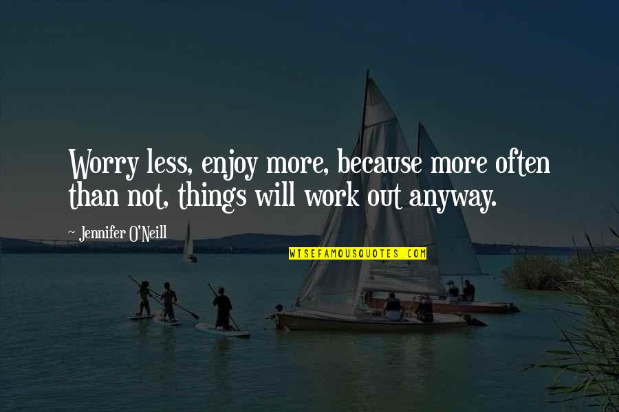 O'things Quotes By Jennifer O'Neill: Worry less, enjoy more, because more often than