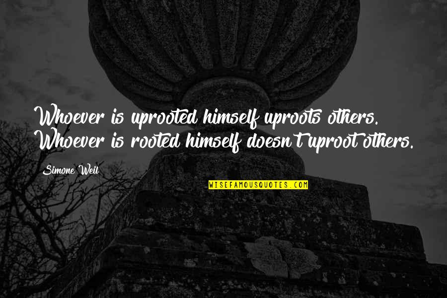 Othiri Quotes By Simone Weil: Whoever is uprooted himself uproots others. Whoever is Othiri Quotes By Simone Weil: Whoever is uprooted himself uproots others. Whoever is