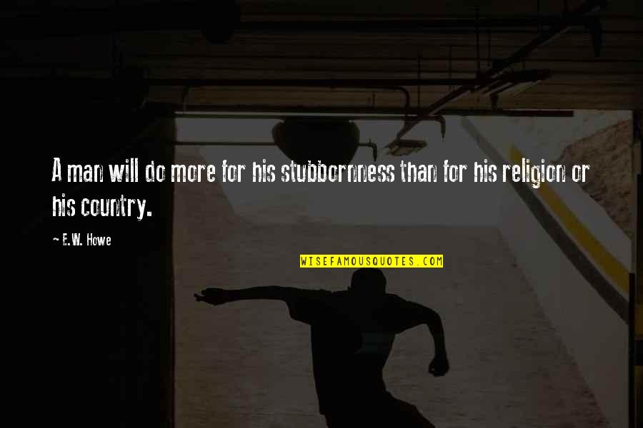 Othman Wok Famous Quotes By E.W. Howe: A man will do more for his stubbornness