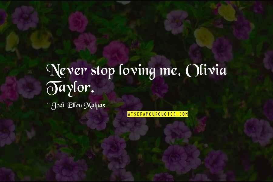 Othmane Moumen Quotes By Jodi Ellen Malpas: Never stop loving me, Olivia Taylor. Othmane Moumen Quotes By Jodi Ellen Malpas: Never stop loving me, Olivia Taylor.