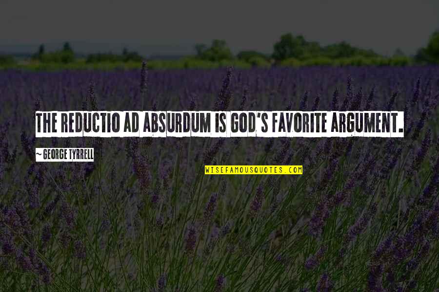Otic Quote Quotes By George Tyrrell: The reductio ad absurdum is God's favorite argument. Otic Quote Quotes By George Tyrrell: The reductio ad absurdum is God's favorite argument.