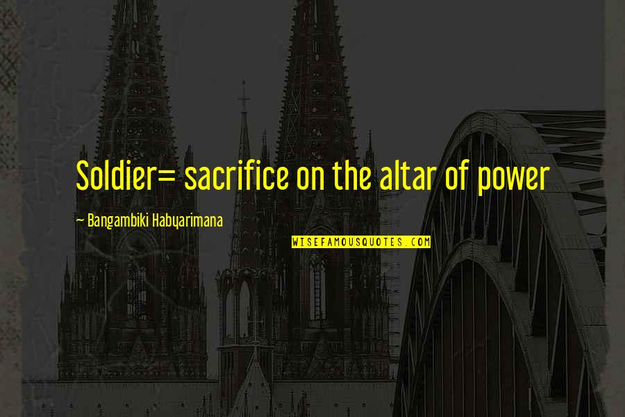 Otilio Roman Quotes By Bangambiki Habyarimana: Soldier= sacrifice on the altar of power Otilio Roman Quotes By Bangambiki Habyarimana: Soldier= sacrifice on the altar of power