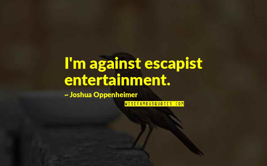 Otiose Crossword Quotes By Joshua Oppenheimer: I'm against escapist entertainment.