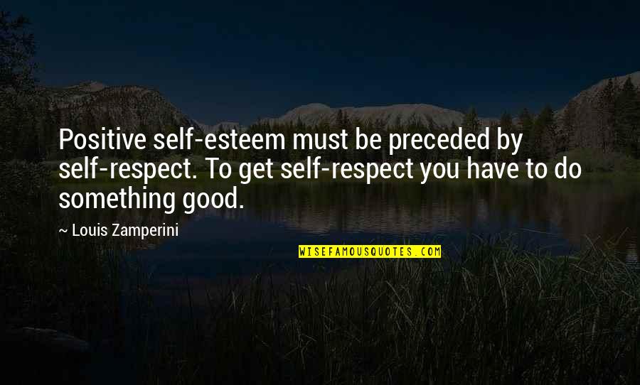 Otis Allan Glazebrook Quotes By Louis Zamperini: Positive self-esteem must be preceded by self-respect. To