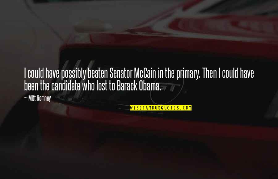 Otis Allan Glazebrook Quotes By Mitt Romney: I could have possibly beaten Senator McCain in Otis Allan Glazebrook Quotes By Mitt Romney: I could have possibly beaten Senator McCain in