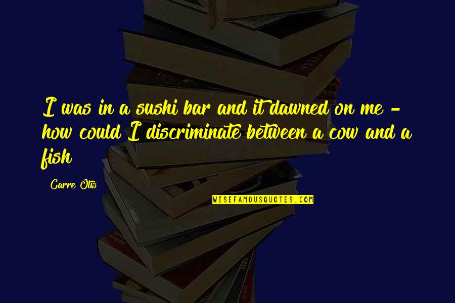 Otis Otis Quotes By Carre Otis: I was in a sushi bar and it