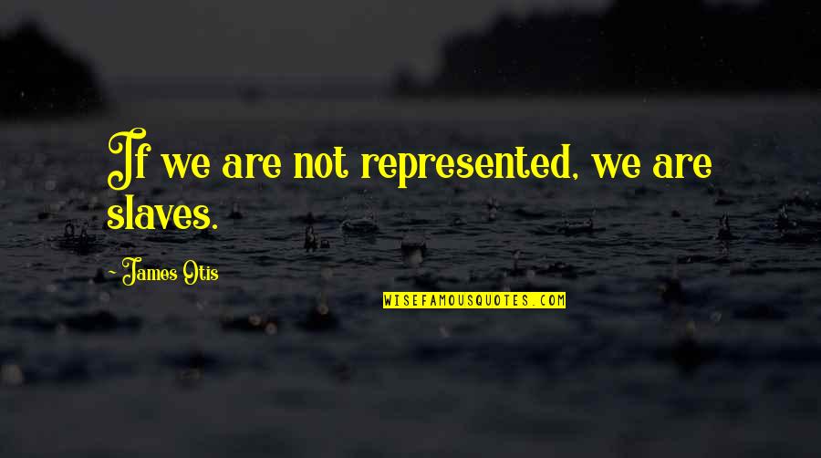 Otis Otis Quotes By James Otis: If we are not represented, we are slaves.