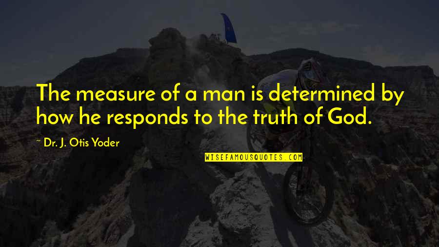 Otis Quotes By Dr. J. Otis Yoder: The measure of a man is determined by