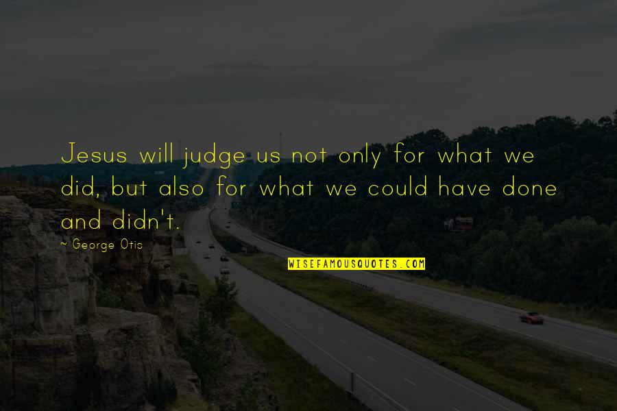 Otis Quotes By George Otis: Jesus will judge us not only for what