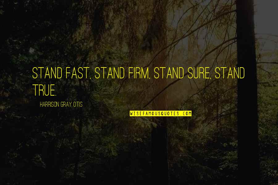 Otis Quotes By Harrison Gray Otis: Stand Fast, Stand Firm, Stand Sure, Stand True.