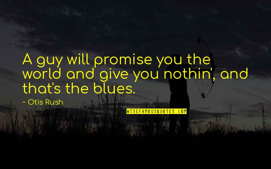 Otis Quotes By Otis Rush: A guy will promise you the world and