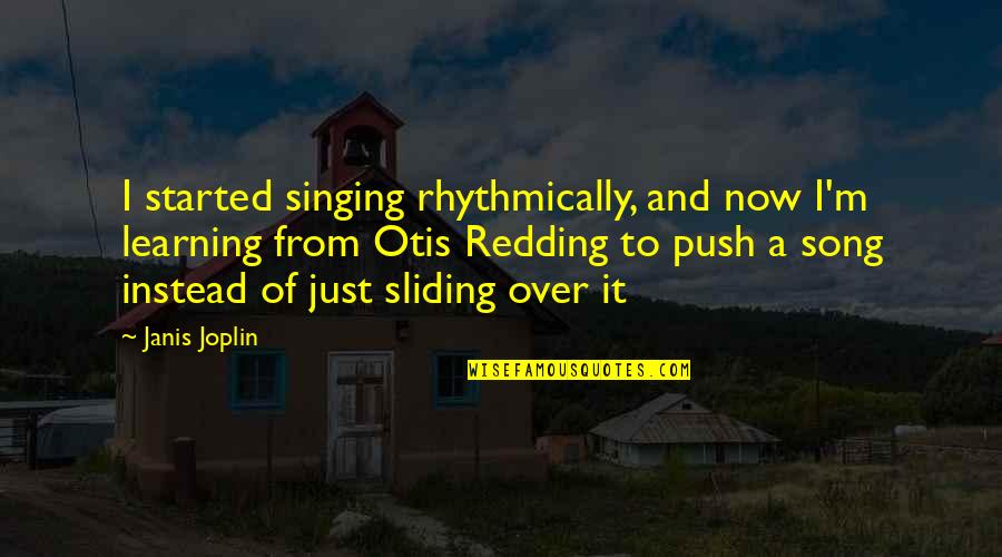 Otis Redding Quotes By Janis Joplin: I started singing rhythmically, and now I'm learning
