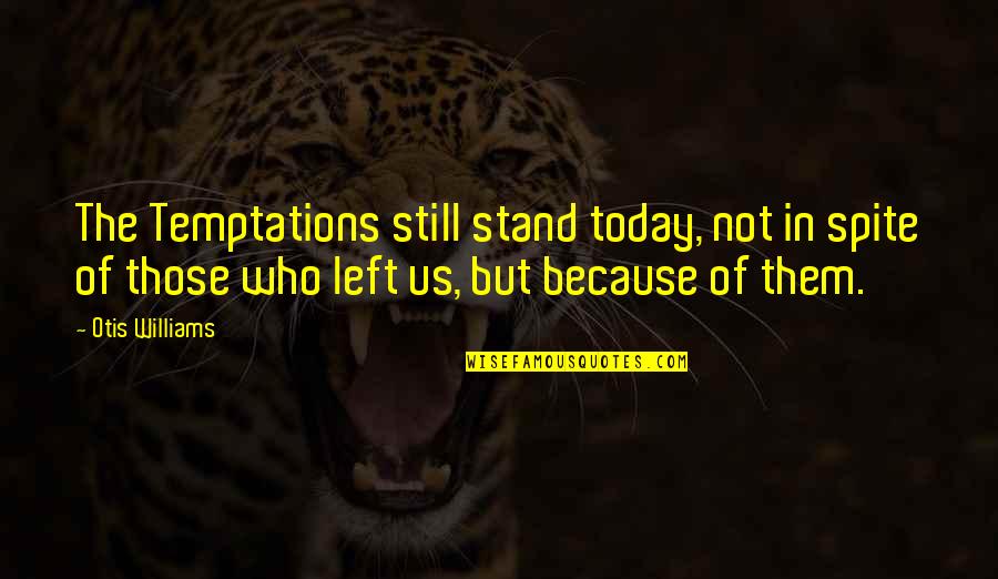 Otis Williams Quotes By Otis Williams: The Temptations still stand today, not in spite Otis Williams Quotes By Otis Williams: The Temptations still stand today, not in spite