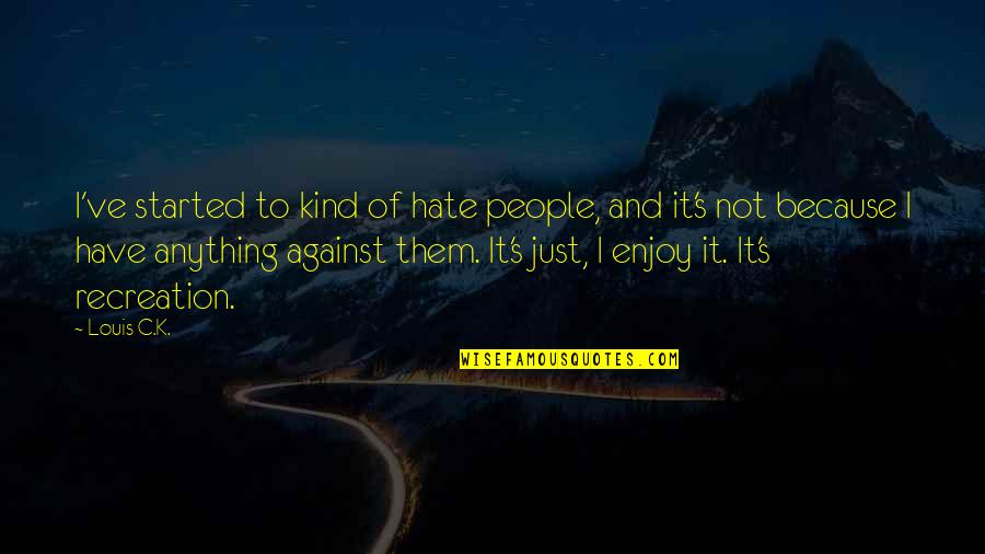 Otisao Jes Mirisima Quotes By Louis C.K.: I've started to kind of hate people, and