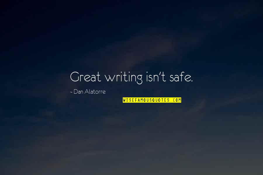 Otjen Weir Quotes By Dan Alatorre: Great writing isn't safe. Otjen Weir Quotes By Dan Alatorre: Great writing isn't safe.