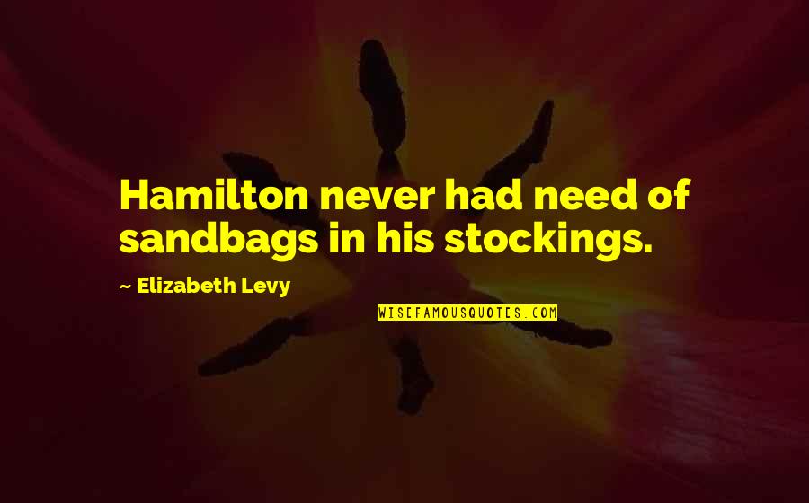 Otjen Weir Quotes By Elizabeth Levy: Hamilton never had need of sandbags in his Otjen Weir Quotes By Elizabeth Levy: Hamilton never had need of sandbags in his