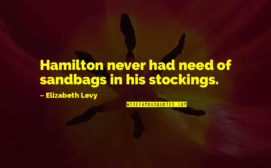 Otjen Weir Quotes By Elizabeth Levy: Hamilton never had need of sandbags in his