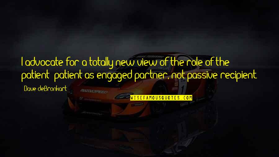Otkrij Svoju Quotes By Dave DeBronkart: I advocate for a totally new view of Otkrij Svoju Quotes By Dave DeBronkart: I advocate for a totally new view of