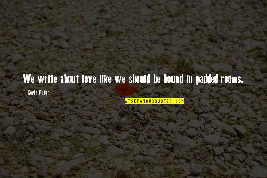 Otkrij Svoju Quotes By Kevin Fuller: We write about love like we should be Otkrij Svoju Quotes By Kevin Fuller: We write about love like we should be