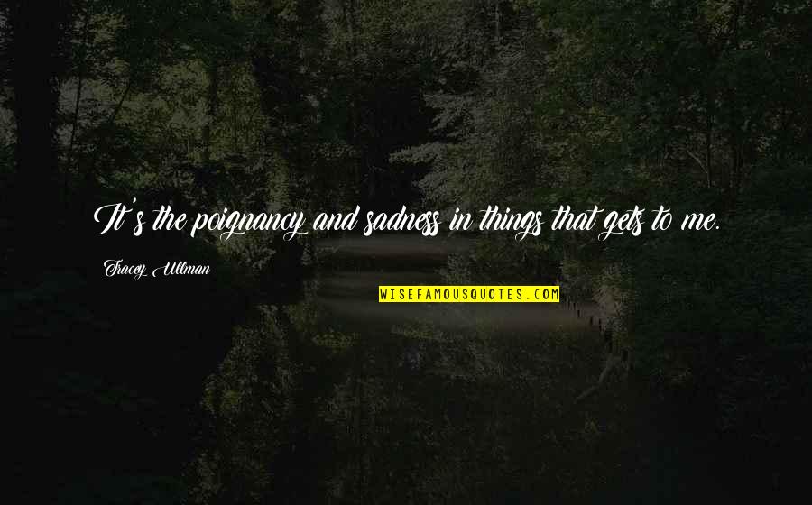 Otkrivanje Vjestica Quotes By Tracey Ullman: It's the poignancy and sadness in things that Otkrivanje Vjestica Quotes By Tracey Ullman: It's the poignancy and sadness in things that