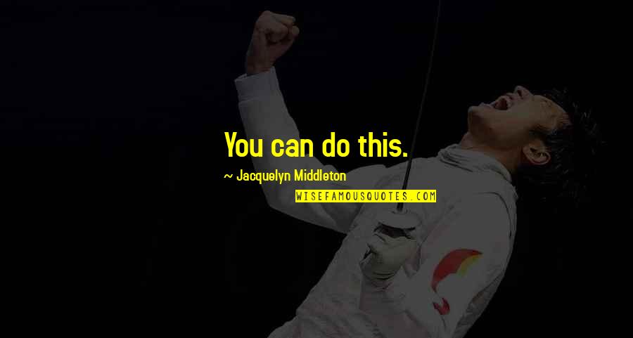 Otlete Quotes By Jacquelyn Middleton: You can do this. Otlete Quotes By Jacquelyn Middleton: You can do this.