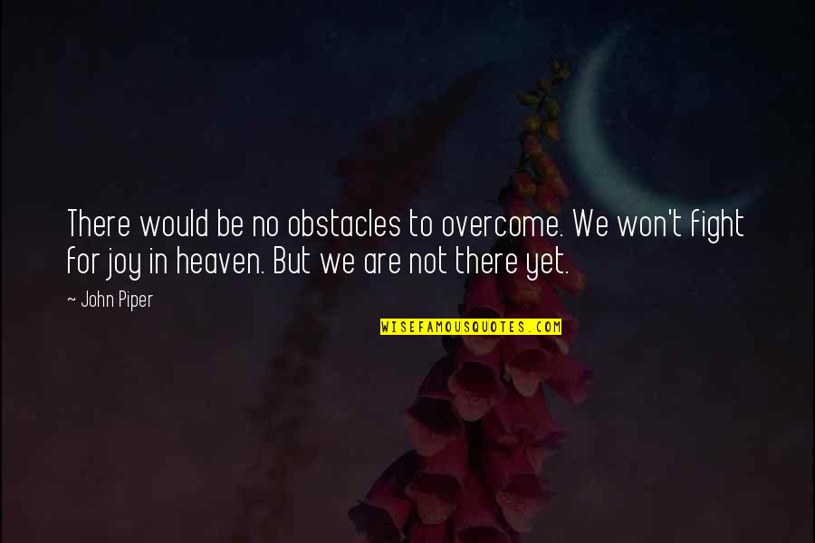 Otly Quotes By John Piper: There would be no obstacles to overcome. We