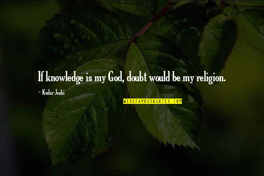 Otly Quotes By Kedar Joshi: If knowledge is my God, doubt would be Otly Quotes By Kedar Joshi: If knowledge is my God, doubt would be