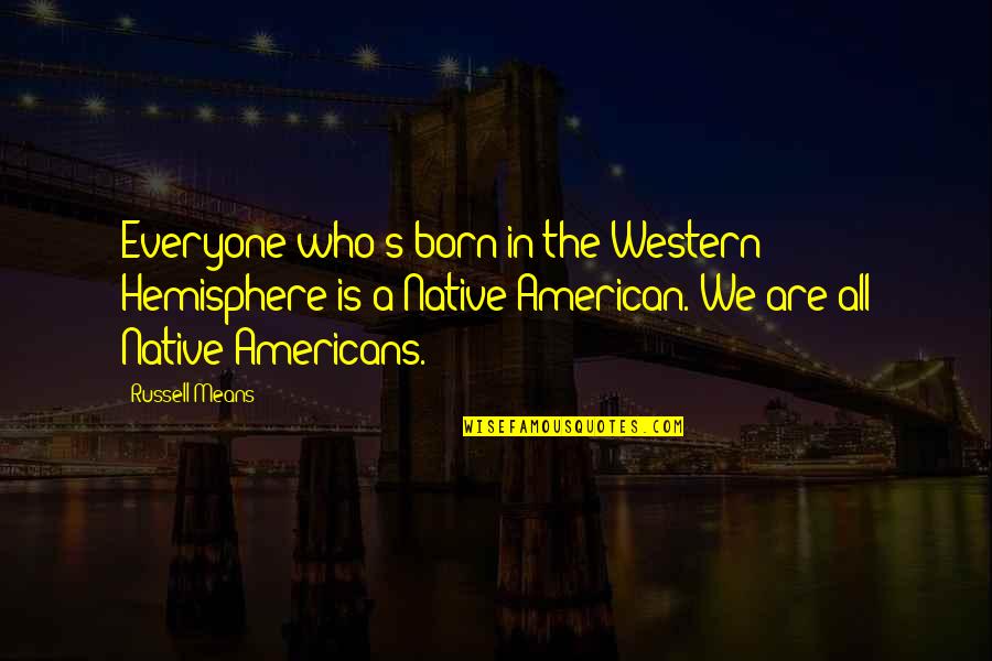 Otmenost Znacenje Quotes By Russell Means: Everyone who's born in the Western Hemisphere is