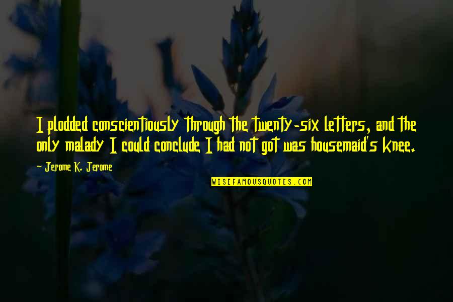 Otments Quotes By Jerome K. Jerome: I plodded conscientiously through the twenty-six letters, and Otments Quotes By Jerome K. Jerome: I plodded conscientiously through the twenty-six letters, and