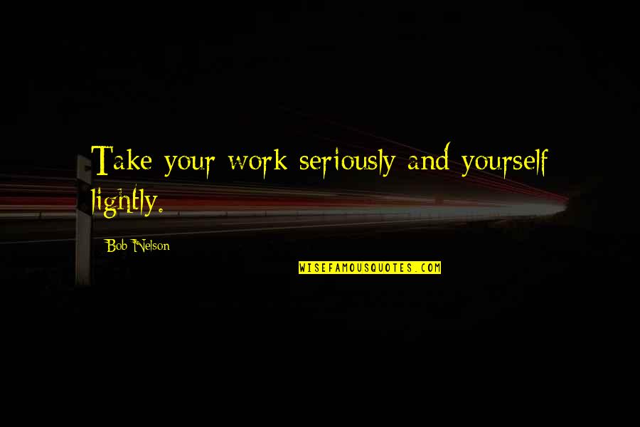 Otobiyografi Nedir Quotes By Bob Nelson: Take your work seriously and yourself lightly.