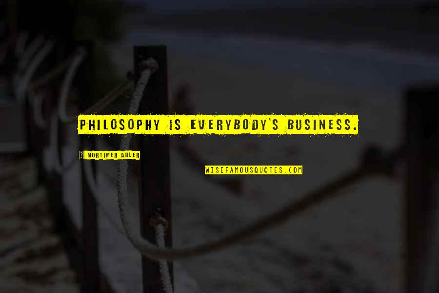 Otodidakt Quotes By Mortimer Adler: Philosophy is everybody's business.