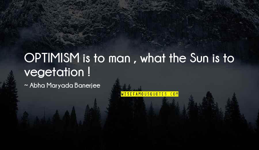 Otoko Austin Quotes By Abha Maryada Banerjee: OPTIMISM is to man , what the Sun Otoko Austin Quotes By Abha Maryada Banerjee: OPTIMISM is to man , what the Sun