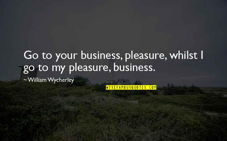 Otome Quotes By William Wycherley: Go to your business, pleasure, whilst I go