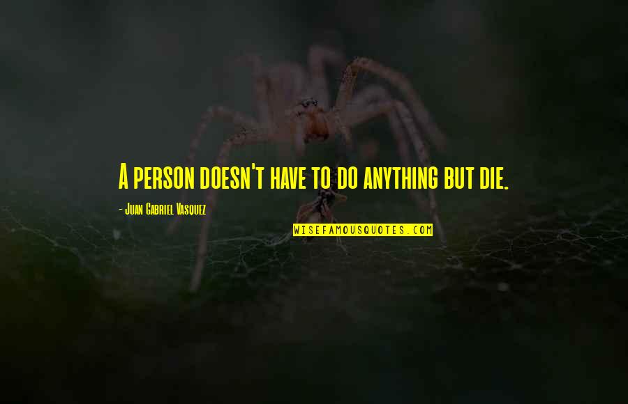 Otomotors Quotes By Juan Gabriel Vasquez: A person doesn't have to do anything but