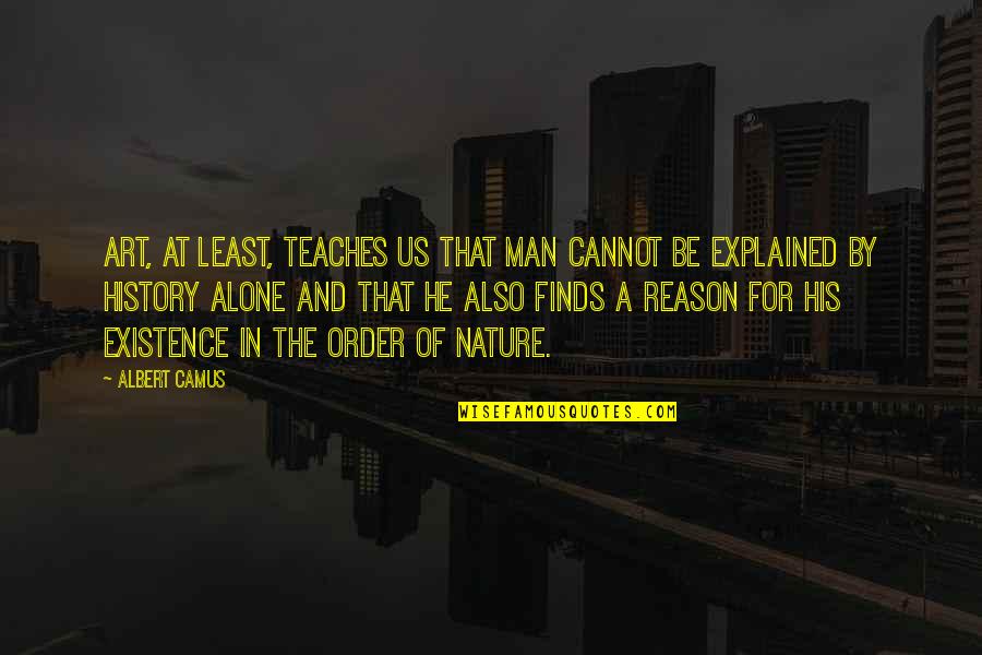 Otonashi Quotes By Albert Camus: Art, at least, teaches us that man cannot Otonashi Quotes By Albert Camus: Art, at least, teaches us that man cannot
