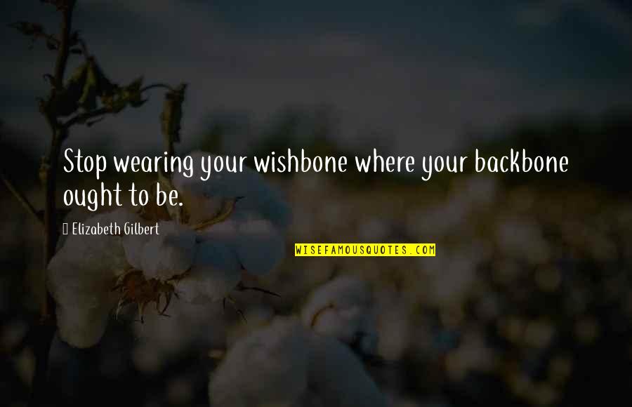 Otonashi Quotes By Elizabeth Gilbert: Stop wearing your wishbone where your backbone ought Otonashi Quotes By Elizabeth Gilbert: Stop wearing your wishbone where your backbone ought